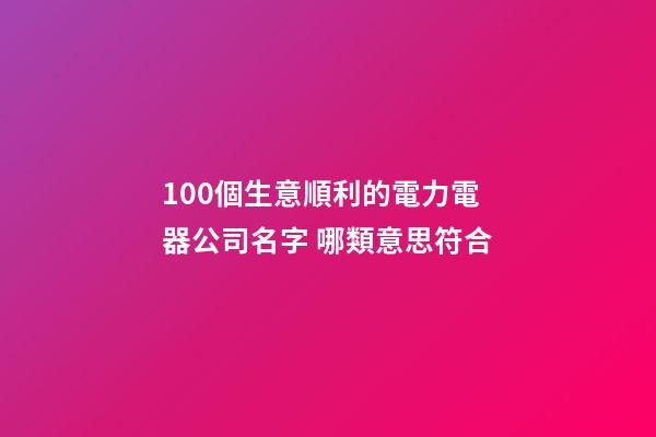 100個生意順利的電力電器公司名字 哪類意思符合-第1張-公司起名-玄機派